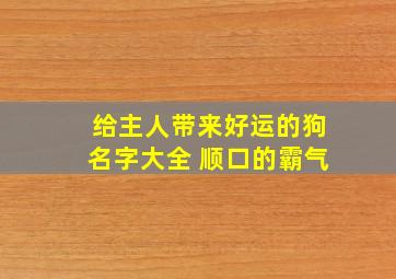 给主人带来好运的狗名字大全 顺口的霸气